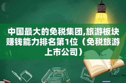 中国最大的免税集团,旅游板块赚钱能力排名第1位（免税旅游上市公司）