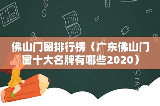 佛山门窗排行榜（广东佛山门窗十大名牌有哪些2020）