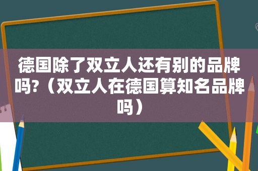 德国除了双立人还有别的品牌吗?（双立人在德国算知名品牌吗）