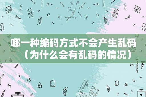 哪一种编码方式不会产生乱码（为什么会有乱码的情况）