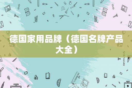 德国家用品牌（德国名牌产品大全）