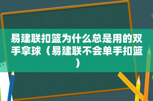 易建联扣篮为什么总是用的双手拿球（易建联不会单手扣篮）