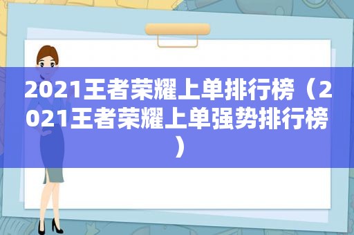 2021王者荣耀上单排行榜（2021王者荣耀上单强势排行榜）