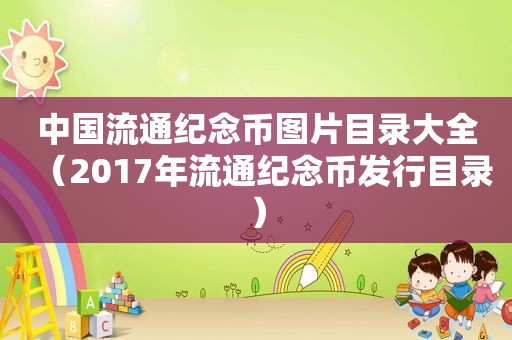 中国流通纪念币图片目录大全（2017年流通纪念币发行目录）