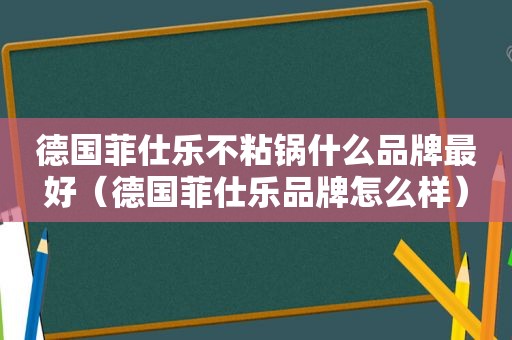 德国菲仕乐不粘锅什么品牌最好（德国菲仕乐品牌怎么样）