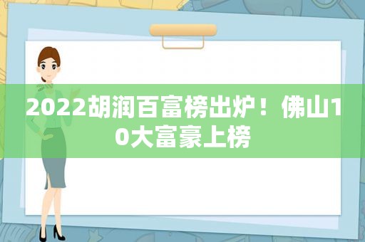 2022胡润百富榜出炉！佛山10大富豪上榜