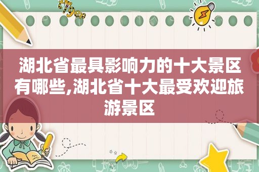 湖北省最具影响力的十大景区有哪些,湖北省十大最受欢迎旅游景区