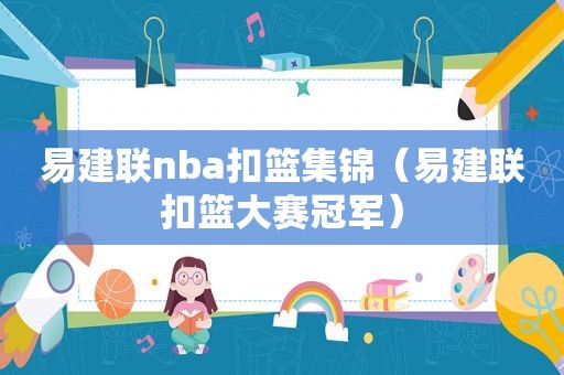 易建联nba扣篮集锦（易建联扣篮大赛冠军）