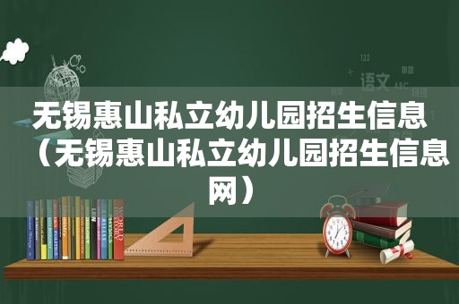 无锡惠山私立幼儿园招生信息（无锡惠山私立幼儿园招生信息网）