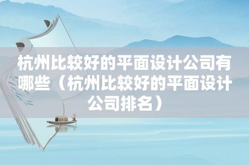 杭州比较好的平面设计公司有哪些（杭州比较好的平面设计公司排名）