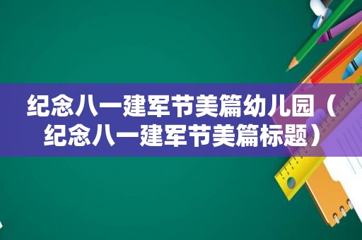 纪念八一建军节美篇幼儿园（纪念八一建军节美篇标题）