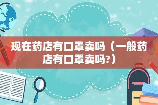 现在药店有口罩卖吗（一般药店有口罩卖吗?）