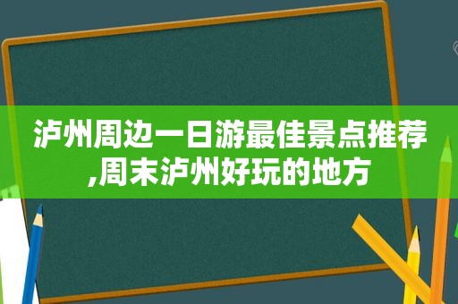 泸州周边一日游最佳景点推荐,周末泸州好玩的地方