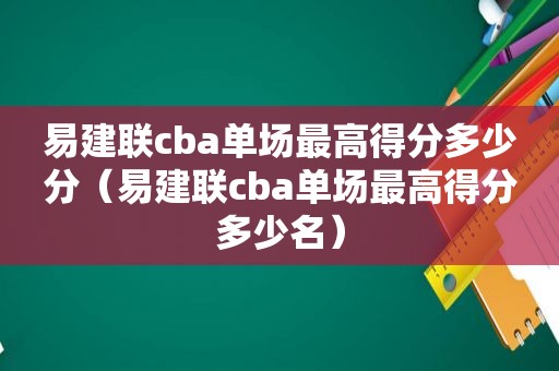 易建联cba单场最高得分多少分（易建联cba单场最高得分多少名）