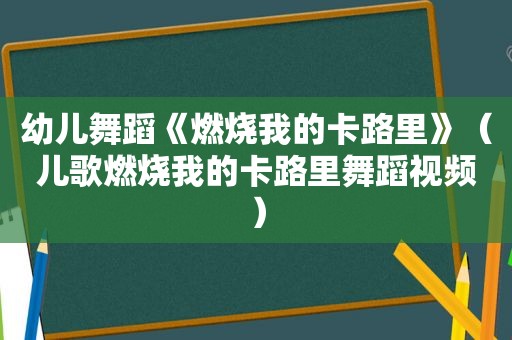 幼儿舞蹈《燃烧我的卡路里》（儿歌燃烧我的卡路里舞蹈视频）