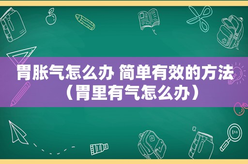 胃胀气怎么办 简单有效的方法（胃里有气怎么办）