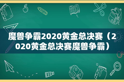 魔兽争霸2020黄金总决赛（2020黄金总决赛魔兽争霸）