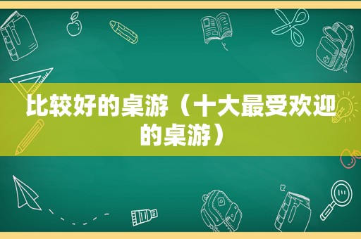 比较好的桌游（十大最受欢迎的桌游）