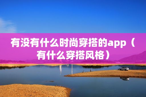 有没有什么时尚穿搭的app（有什么穿搭风格）