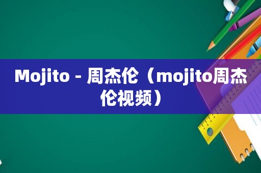 Mojito - 周杰伦（mojito周杰伦视频）