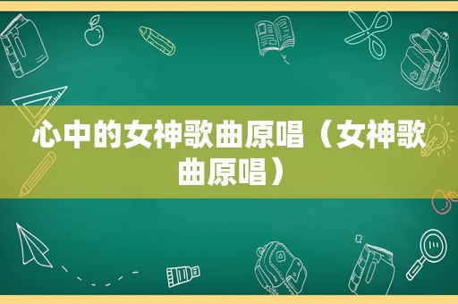 心中的女神歌曲原唱（女神歌曲原唱）