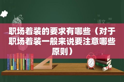 职场着装的要求有哪些（对于职场着装一般来说要注意哪些原则）