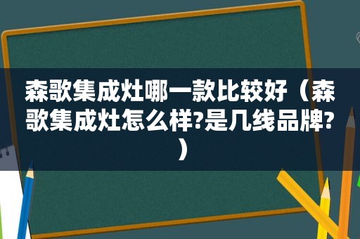 森歌集成灶哪一款比较好（森歌集成灶怎么样?是几线品牌?）