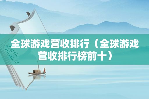 全球游戏营收排行（全球游戏营收排行榜前十）