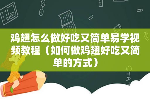 鸡翅怎么做好吃又简单易学视频教程（如何做鸡翅好吃又简单的方式）