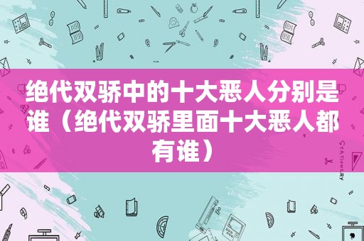 绝代双骄中的十大恶人分别是谁（绝代双骄里面十大恶人都有谁）