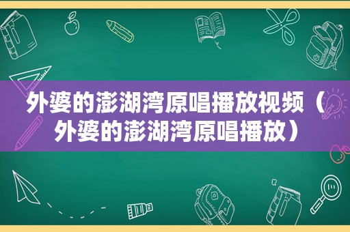 外婆的澎湖湾原唱播放视频（外婆的澎湖湾原唱播放）