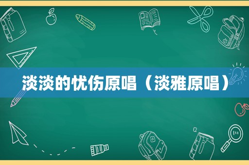 淡淡的忧伤原唱（淡雅原唱）