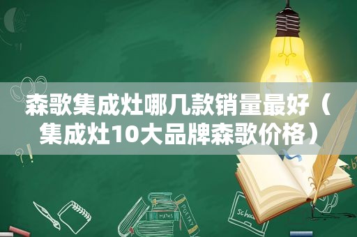 森歌集成灶哪几款销量最好（集成灶10大品牌森歌价格）