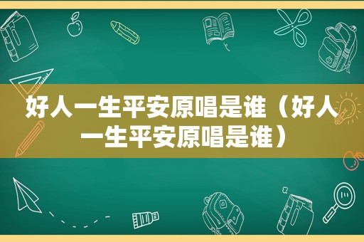 好人一生平安原唱是谁（好人一生平安原唱是谁）