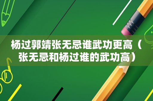 杨过郭靖张无忌谁武功更高（张无忌和杨过谁的武功高）