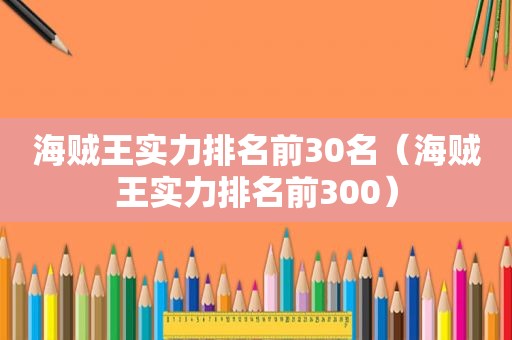 海贼王实力排名前30名（海贼王实力排名前300）