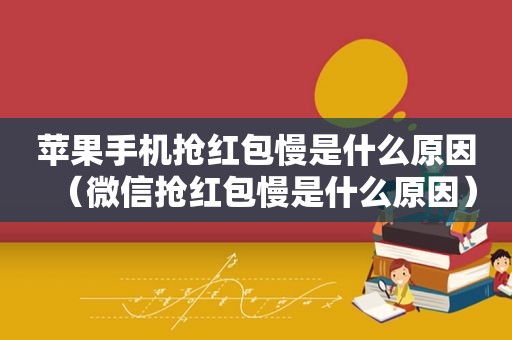 苹果手机抢红包慢是什么原因（微信抢红包慢是什么原因）  第1张