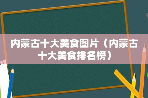 内蒙古十大美食图片（内蒙古十大美食排名榜）