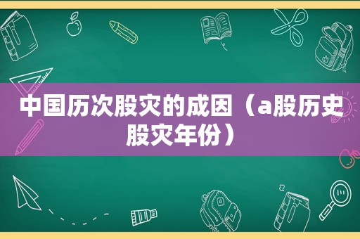 中国历次股灾的成因（a股历史股灾年份）