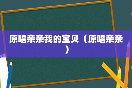 原唱亲亲我的宝贝（原唱亲亲）