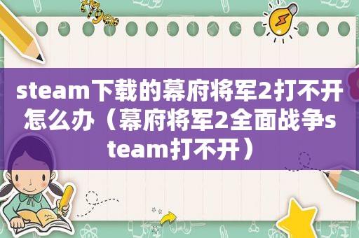 steam下载的幕府将军2打不开怎么办（幕府将军2全面战争steam打不开）