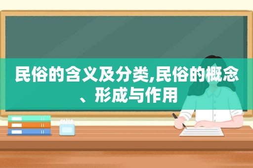 民俗的含义及分类,民俗的概念、形成与作用