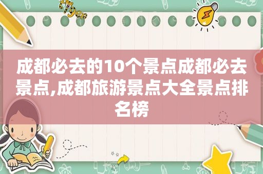 成都必去的10个景点成都必去景点,成都旅游景点大全景点排名榜