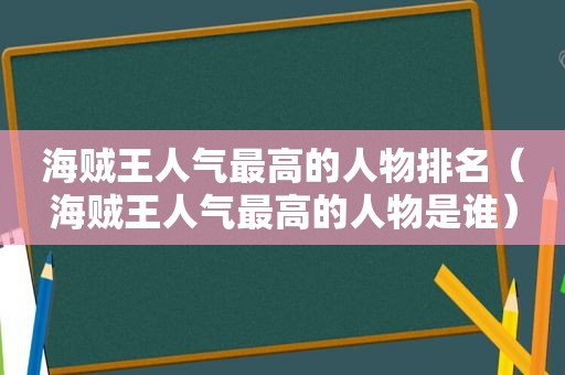 海贼王人气最高的人物排名（海贼王人气最高的人物是谁）