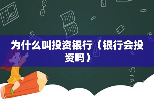 为什么叫投资银行（银行会投资吗）