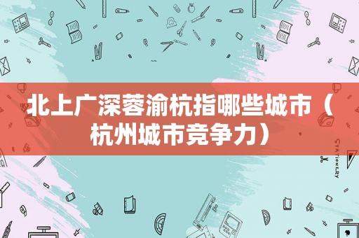 北上广深蓉渝杭指哪些城市（杭州城市竞争力）