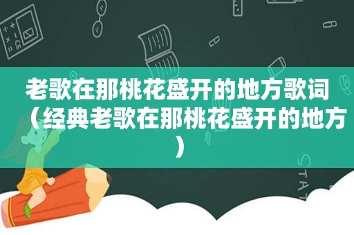 老歌在那桃花盛开的地方歌词（经典老歌在那桃花盛开的地方）