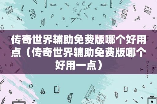 传奇世界辅助免费版哪个好用点（传奇世界辅助免费版哪个好用一点）