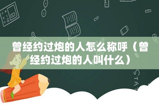 曾经约过炮的人怎么称呼（曾经约过炮的人叫什么）