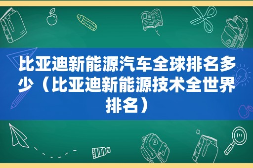 比亚迪新能源汽车全球排名多少（比亚迪新能源技术全世界排名）